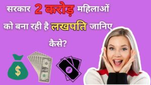 सरकार 2 करोड़ महिलाओं को बना रही है ‘लखपति' जानिए कैसे? Lakhpati Didi Yojana 2023